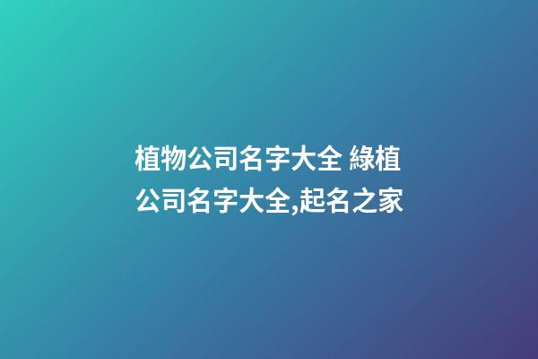 植物公司名字大全 綠植公司名字大全,起名之家-第1張-公司起名-玄機派